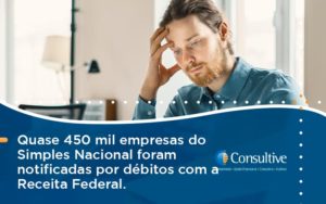 Quase 450 Mil Empresas Do Simples Nacional Foram Notificadas Por Débitos Com A Receita Federal. Consultive 2 - Contabilidade em São Paulo | Consultive