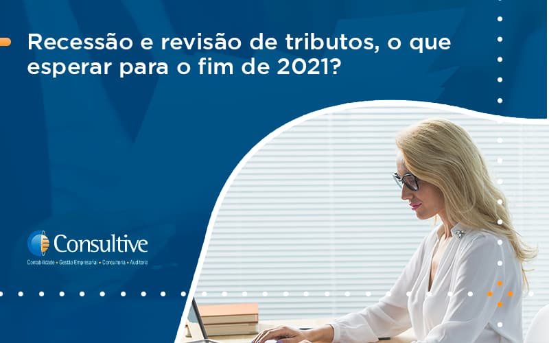 Recessão E Revisão De Tributos, O Que Esperar Para O Fim De 2021 Consultive 1 - Contabilidade em São Paulo | Consultive