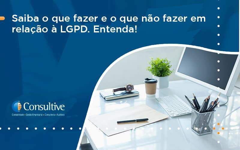 Saiba O Que Fazer E O Que Não Fazer Em Relação à Lgpd. Entenda! Consultive 1 - Contabilidade em São Paulo | Consultive