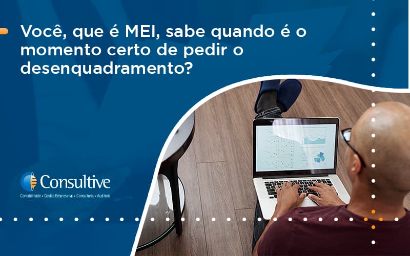 Você, Que é Mei, Sabe Quando é O Momento Certo De Pedir O Desenquadramento Consultive 1 - Contabilidade em São Paulo | Consultive