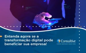 Entenda Agora Se A Transformação Digital Pode Beneficiar Sua Empresa! Consultive 2 - Contabilidade em São Paulo | Consultive