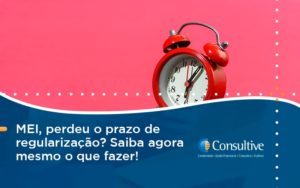 Mei Perdeu O Prazo De Regularização Saiba Agora Mesmo O Que Fazer Consultive - Contabilidade em São Paulo | Consultive