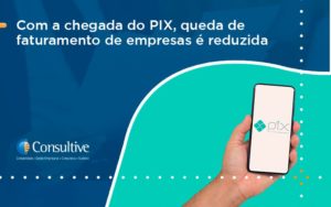 Com A Chegada Do Pix Queda De Faturamento De Empresa é Reduzida Consultive - Contabilidade em São Paulo | Consultive
