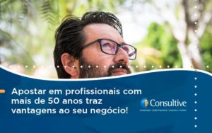 Apostar Em Profissionais De Mais De 50 Anos Consultive - Contabilidade em São Paulo | Consultive